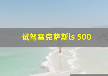 试驾雷克萨斯ls 500